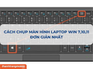 Cách chụp màn hình laptop Windows 7,10,11 dễ dàng chỉ trong một thao tác