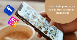 [Video] Cách khôi phục story đã xóa trên Facebook, Instagram