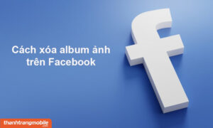 [Video] 3+ Cách xóa album ảnh trên Facebook bằng điện thoại, máy tính nhanh chóng, đơn giản nhất 2023