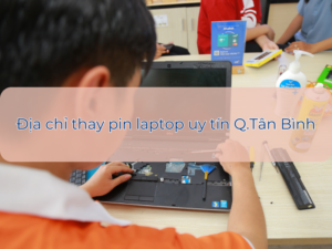 Địa chỉ thay pin laptop chính hãng, giá tốt 5/2024 tại Tân Bình